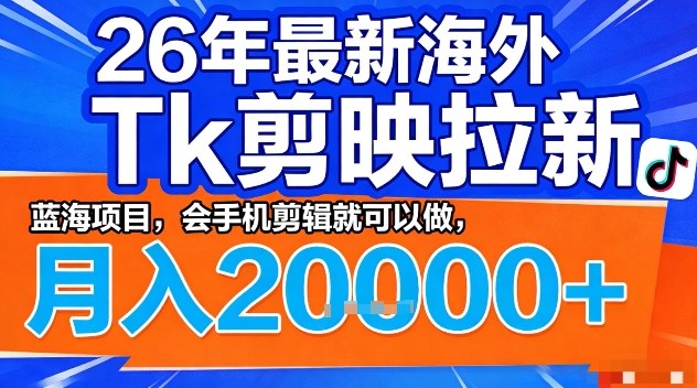 2026年最新海外Tk剪映拉新，蓝海项目，会手机剪辑就可以做，月入2W＋【揭秘】-稀缺资源库