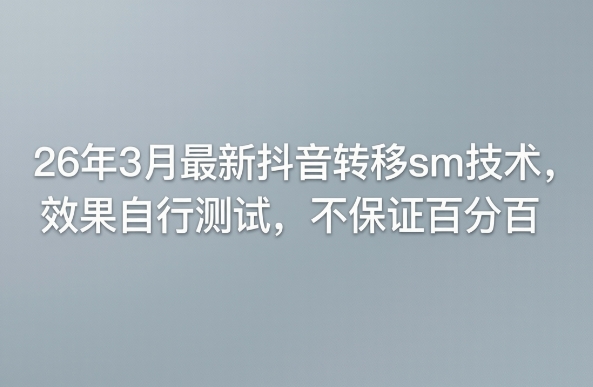 26年3月最新抖音转移sm技术，效果自行测试，不保证百分百-稀缺资源库