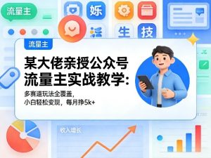 某大佬亲授公众号流量主实战教学:多赛道玩法全覆盖,小白轻松变现,每月多挣5k+-稀缺资源库