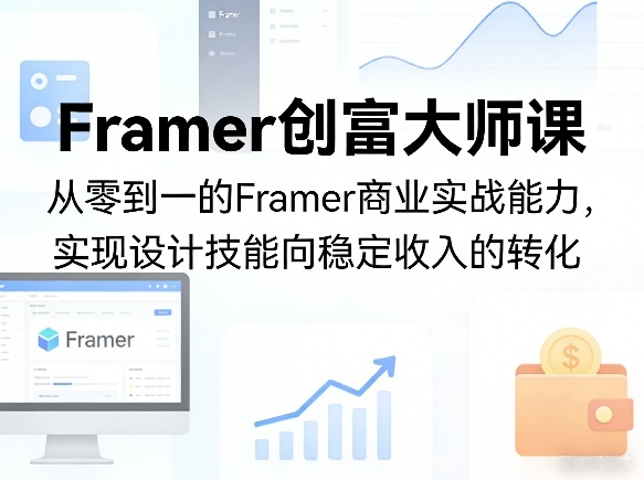 Framer创富大师课，从零到一的Framer商业实战能力，实现设计技能向稳定收入的转化-稀缺资源库