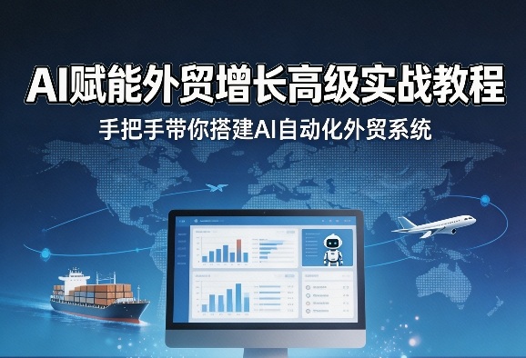 AI赋能外贸增长高级实战教程，手把手带你搭建AI自动化外贸系统-稀缺资源库