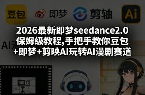 2026最新即梦seedance2.0保姆级教程,手把手教你豆包+即梦+剪映AI玩转AI漫剧赛道-稀缺资源库