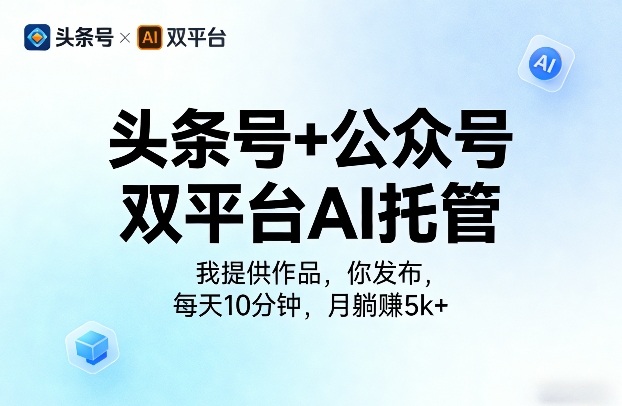 头条号+公众号双平台AI托管，我提供作品，你发布，每天10分钟，月躺賺5k+【揭秘】-稀缺资源库