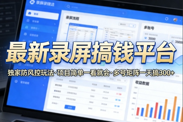 最新录屏搞钱平台，独家的防风控玩法，项目简单，一看就会，多号矩阵一天搞300+【揭秘】-稀缺资源库