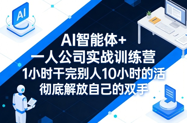 AI智能体+一人公司实战训练营，1小时干完别人10小时的活，彻底解放自己的双手-稀缺资源库