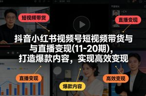 抖音小红书视频号短视频带货与直播变现(10-20期)，打造爆款内容，实现高效变现（更新）-稀缺资源库