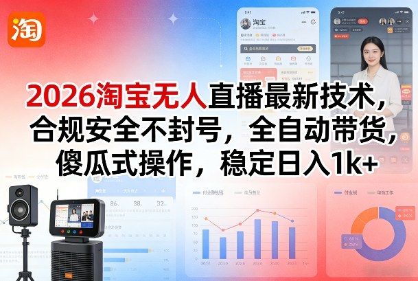 2026淘宝无人直播最新技术，合规安全不封号，全自动带货，傻瓜式操作，稳定日入1k+【揭秘】-稀缺资源库