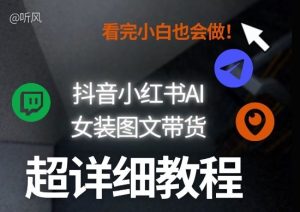 抖音小红书AI女装图文带货教程全拆解！小白看了也会做，可批量可矩阵玩法-稀缺资源库