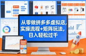 从零做拼多多虚拟店，实操流程+矩阵玩法，日入轻松过千【揭秘】-稀缺资源库