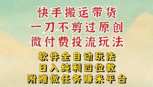 2026最新最全快手搬运带货方法，一刀不剪过原创，轻松带你日入四位数【揭秘】-稀缺资源库
