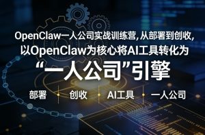 OpenClaw小龙虾+一人公司实战训练营,从部署到创收,将AI工具转化为“一人公司”引擎,低成本变现(更新)-稀缺资源库