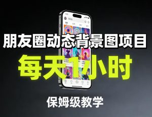 朋友圈动态背景图项目，每天1小时，保姆级教学-稀缺资源库