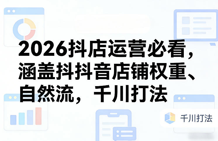 2026抖店运营必看，涵盖抖音店铺权重、自然流，千川打法-稀缺资源库