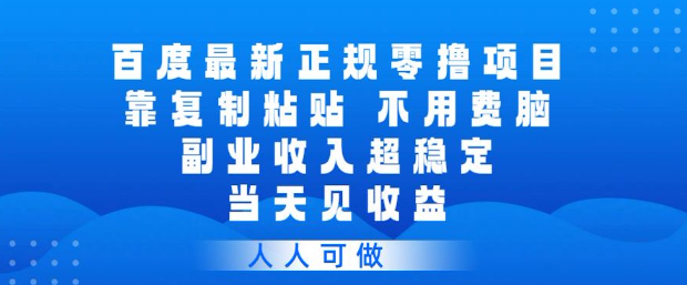 百度最新正规零撸项目，靠复制粘贴，不用费脑，副业收入超稳定，当天见收益，人人可做【揭秘】-稀缺资源库