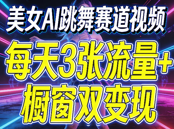 美女AI跳舞赛道视频，每天3张流量+橱窗双变现，新手保姆级制作教学-稀缺资源库