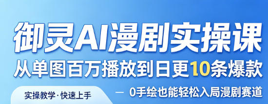 御灵AI漫剧实操课，从单图百万播放到日更10条爆款，0手绘也能轻松入局漫剧赛道-稀缺资源库