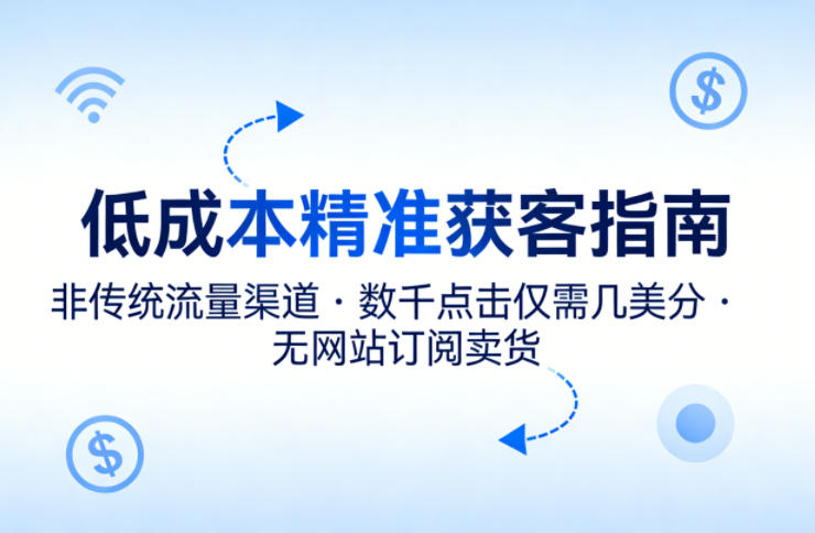 低成本精准获客指南，用非传统流量渠道，实现数千点击仅需几美分，不用网站也能搞订阅卖货-稀缺资源库