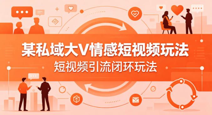 某私域大V情感短视频玩法，短视频引流闭环玩法-稀缺资源库