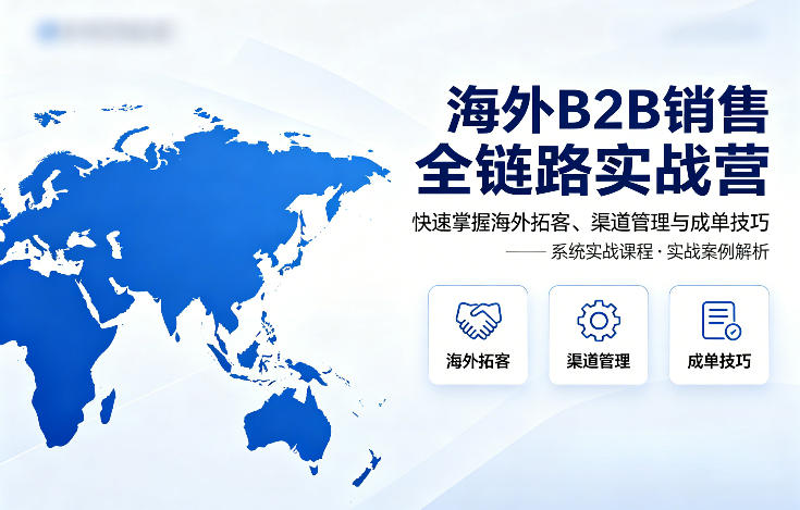 海外B2B销售全链路实战营，快速掌握海外拓客、渠道管理与成单技巧-稀缺资源库