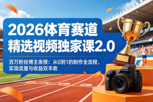 2026体育赛道精选视频独家课2.0，百万粉丝博主亲授：从0到1的制作全流程，实现流量与收益双丰收-稀缺资源库