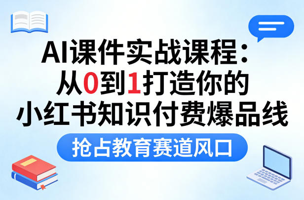 AI课件实战课程，从0到1打造你的小红书知识付费爆品线，抢占教育赛道风口-稀缺资源库