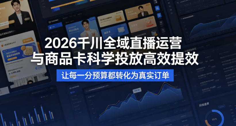 2026千川全域直播运营跟商品卡，科学投放，高效提效，让每一分预算都转化为真实订单-稀缺资源库