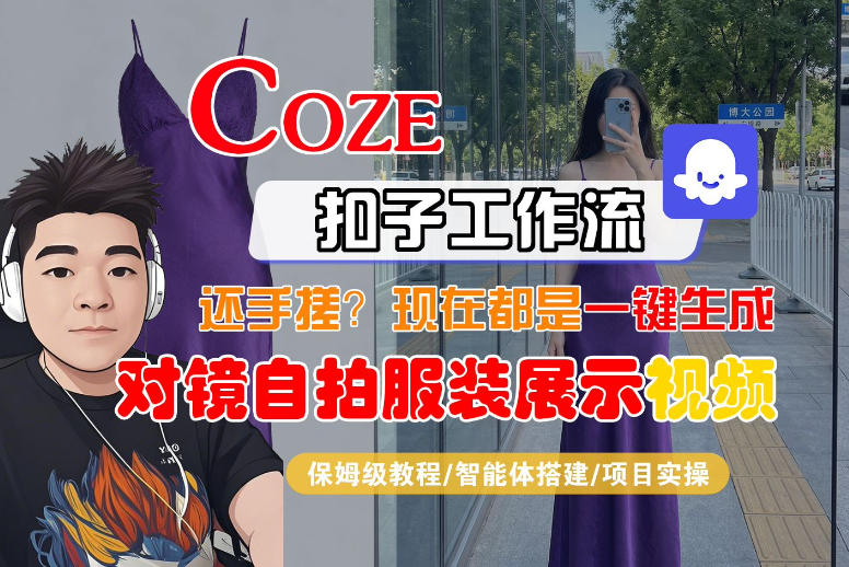 Coze智能体工作流一键生成“对镜自拍服装展示“短视频，全流程保姆级教学-稀缺资源库