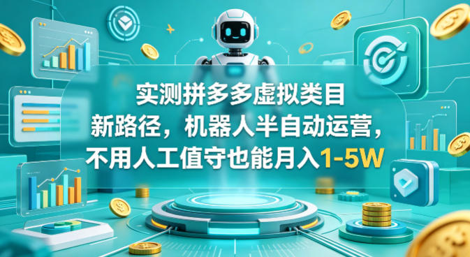 实测拼多多虚拟类目新路径，机器人半自动运营，不用人工值守也能月入1-5W【揭秘】-稀缺资源库