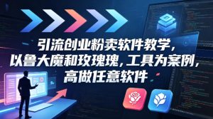 引流创业粉卖软件教学，以鲁大魔和玫瑰工具为案例，可做任意软件-稀缺资源库