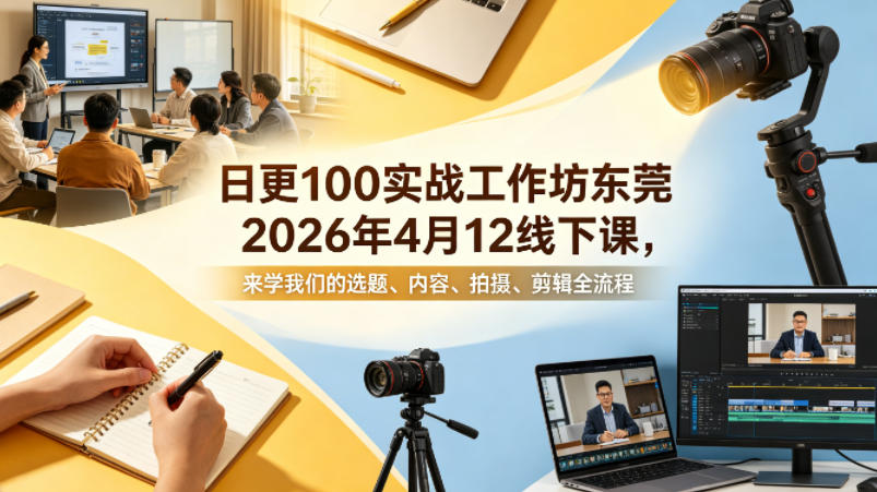 日更100实条‬战工作坊东莞2026年4月12线下课，来学我们的选题、内容、拍摄、剪辑全流程-稀缺资源库