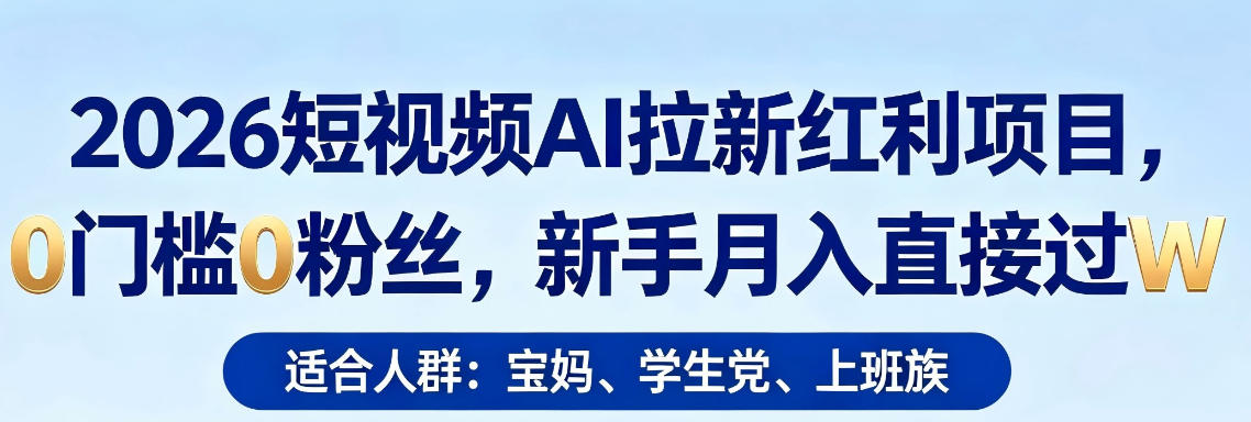 2026短视频AI拉新红利项目，0门槛0粉丝，新手月入直接过1W-稀缺资源库