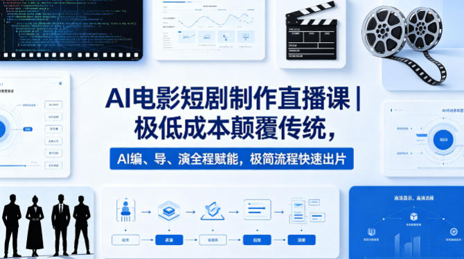 AI电影短剧制作直播课｜极低成本颠覆传统，AI编、导、演全程赋能，极简流程快速出片-稀缺资源库