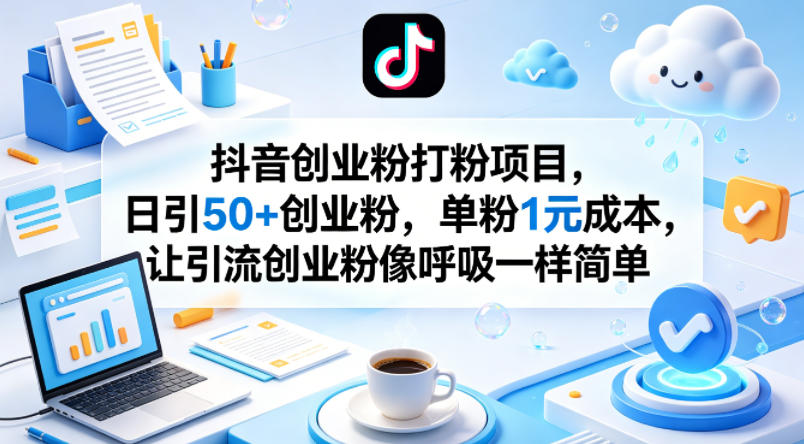 抖音创业粉打粉项目，日引50+创业粉，单粉1元成本，让引流创业粉像呼吸一样简单-稀缺资源库