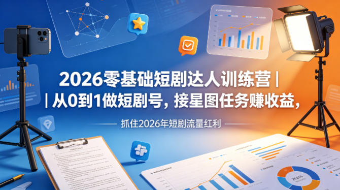 2026零基础短剧达人训练营｜从0到1做短剧号，接星图任务賺收益，抓住2026年短剧流量红利-稀缺资源库