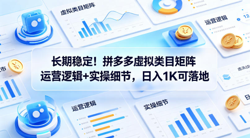 长期稳定！拼多多虚拟类目矩阵运营逻辑+实操细节，日入1K可落地【揭秘】-稀缺资源库