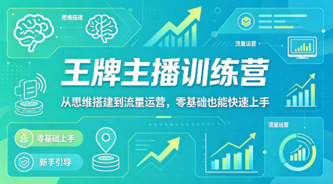 抖音王牌主播训练营，从思维搭建到流量运营，零基础也能快速上手-稀缺资源库