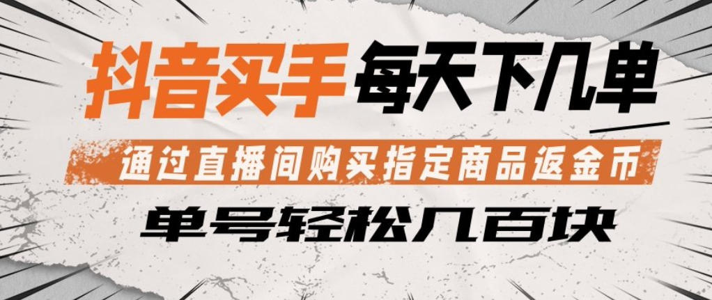 抖音买手通过直播间购买指定商品返金币，每天几单，轻松日入几张【揭秘】-稀缺资源库