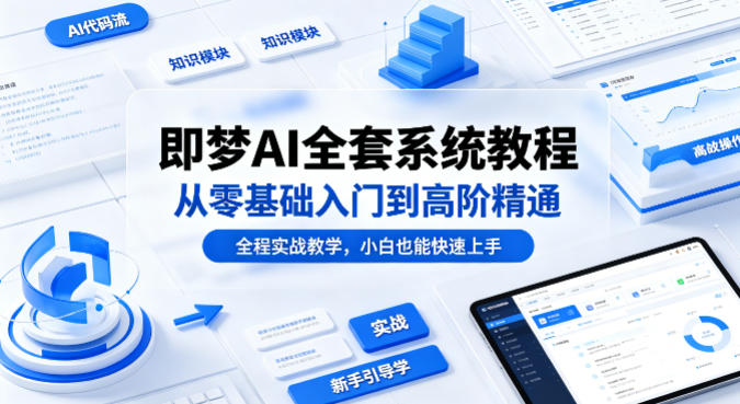 即梦AI全套系统教程，从零基础入门到高阶精通，全程实战教学，小白也能快速上手-稀缺资源库