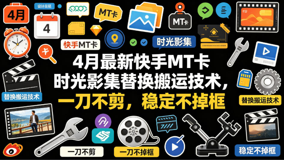 4月最新快手MT卡时光影集替换搬运技术，一刀不剪，稳定不掉框-稀缺资源库