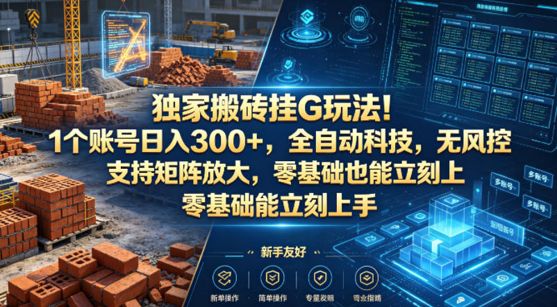 独家搬砖挂G玩法！1个账号日入300+，全自动科技，无风控支持矩阵放大，零基础也能立刻上手【揭秘】-稀缺资源库