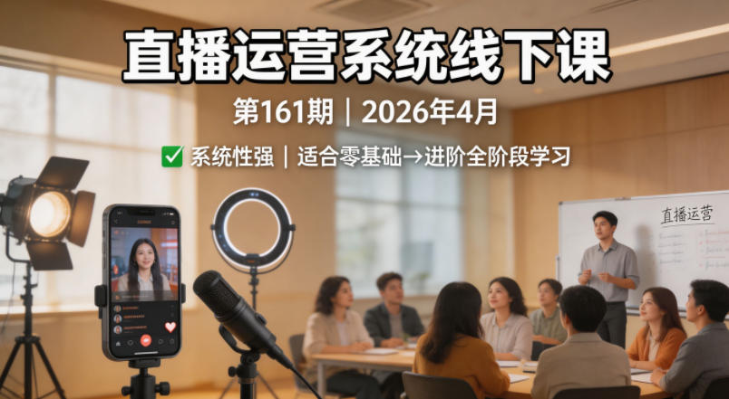 直播运营系统线下课第161期2026年4月，系统性强，适合零基础到进阶学习【录音+文档】-稀缺资源库