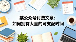某公众号付费文章：如何拥有大量的可支配时间？-稀缺资源库