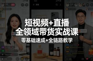 短视频+直播全领域带货实战课，零基础速成+全链路教学-稀缺资源库
