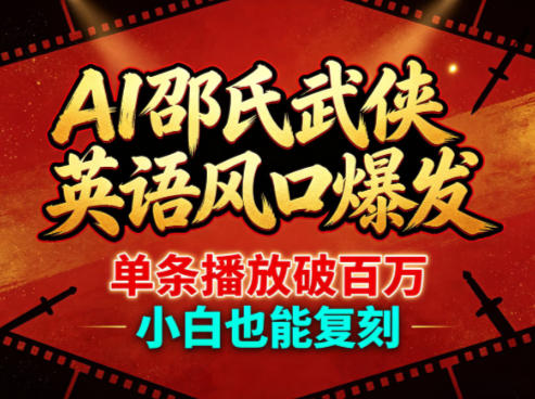 AI邵氏武侠英语风口爆发，单条播放破百万，小白也能复刻-稀缺资源库