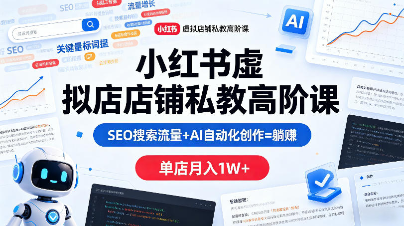 小红书虚拟店铺私教高阶课，SEO搜索流量+AI自动化创作=躺賺，单店月入1W+-稀缺资源库