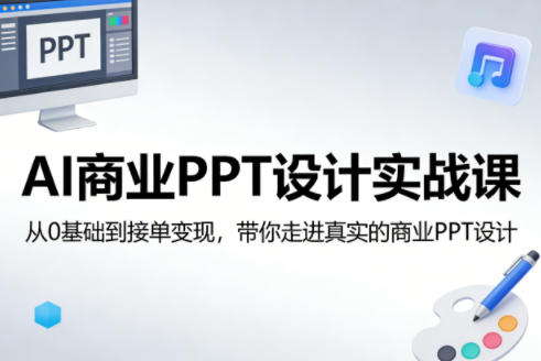 AI商业PPT设计实战课，从0基础到接单变现，带你走进真实的商业PPT设计-稀缺资源库