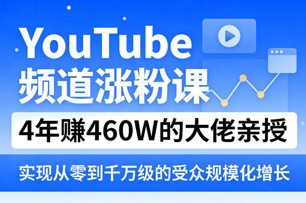YouTube频道涨粉课，4年賺460W的大佬亲授，实现从零到千万级的受众规模化增长-稀缺资源库