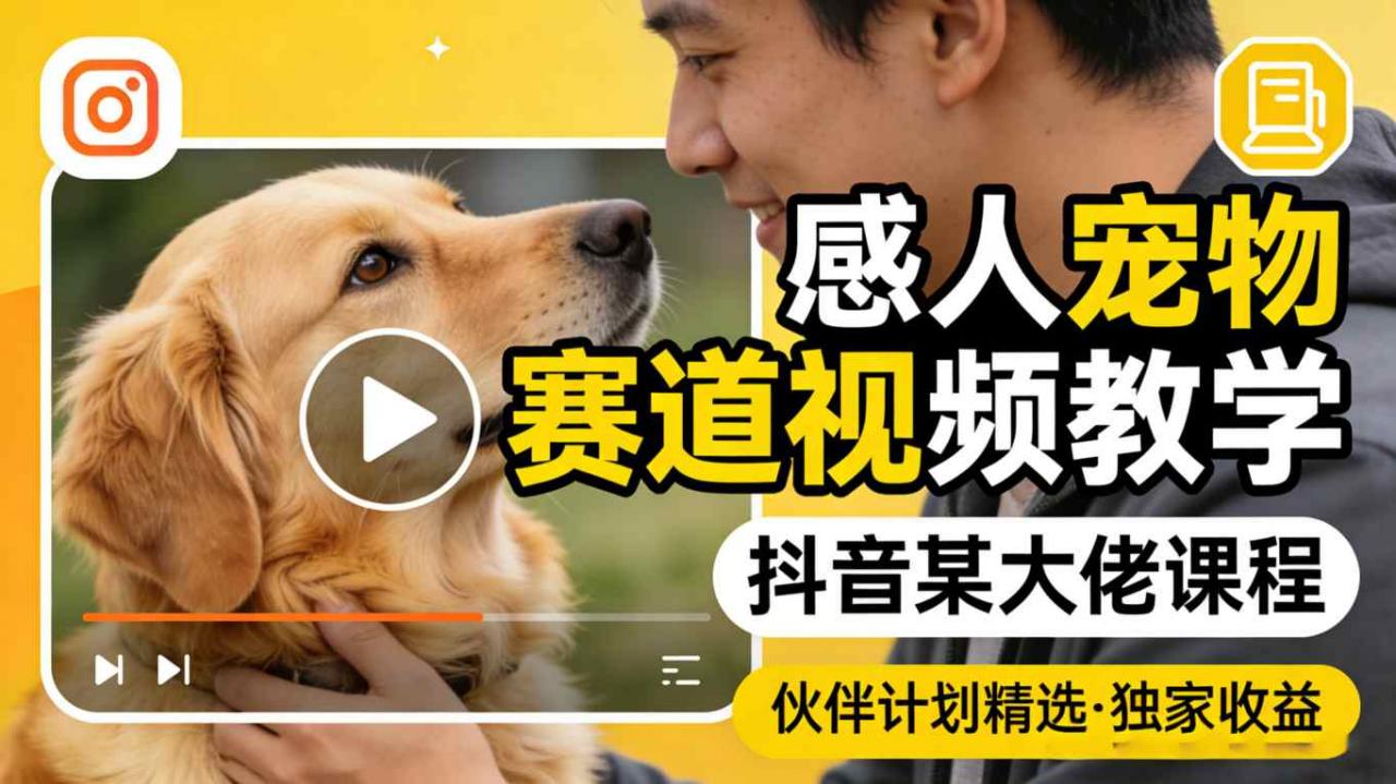 感人宠物赛道视频教学，抖音某大佬课程，可做伙伴计划精选独家收益-稀缺资源库