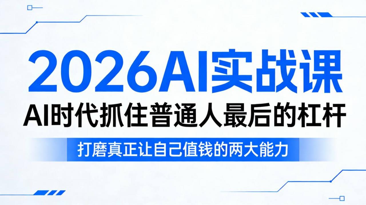 2026AI实战课，AI时代抓住普通人最后的杠杆，打磨真正让自己值钱的两大能力-稀缺资源库
