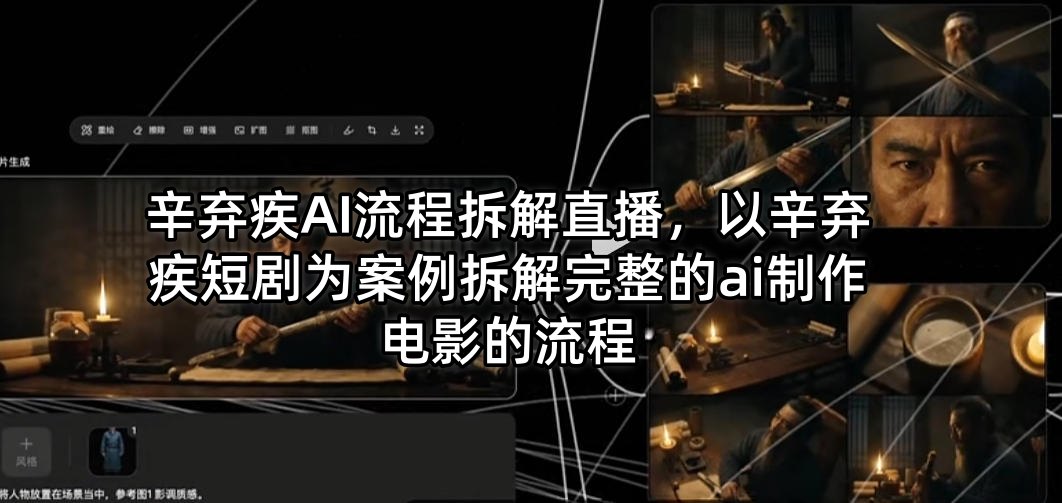 辛弃疾AI流程拆解直播，以辛弃疾短剧为案例拆解完整的ai制作电影的流程-稀缺资源库